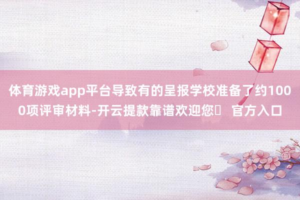 体育游戏app平台导致有的呈报学校准备了约1000项评审材料-开云提款靠谱欢迎您✅ 官方入口