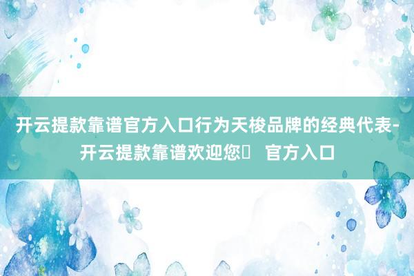 开云提款靠谱官方入口行为天梭品牌的经典代表-开云提款靠谱欢迎您✅ 官方入口