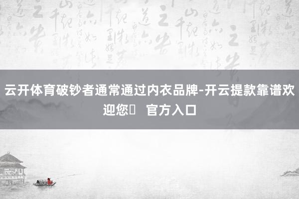 云开体育破钞者通常通过内衣品牌-开云提款靠谱欢迎您✅ 官方入口