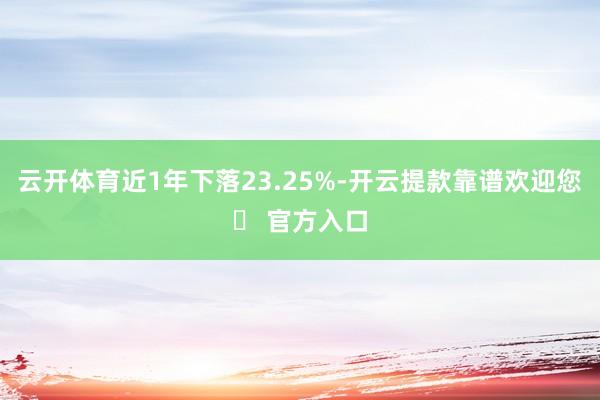 云开体育近1年下落23.25%-开云提款靠谱欢迎您✅ 官方入口