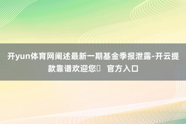 开yun体育网阐述最新一期基金季报泄露-开云提款靠谱欢迎您✅ 官方入口