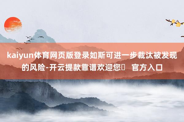 kaiyun体育网页版登录如斯可进一步裁汰被发现的风险-开云提款靠谱欢迎您✅ 官方入口