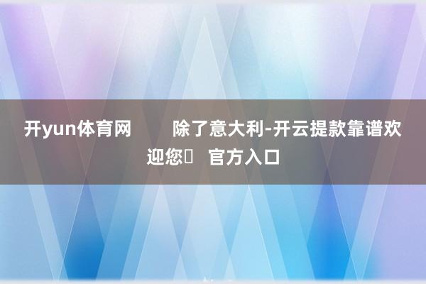 开yun体育网        除了意大利-开云提款靠谱欢迎您✅ 官方入口