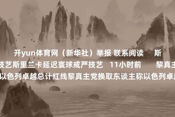 开yun体育网（新华社）举报 联系阅读     斯里兰卡延迟寰球戒严技艺斯里兰卡延迟寰球戒严技艺  