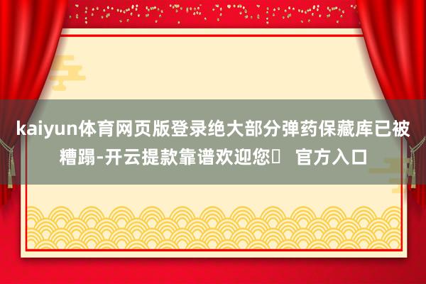 kaiyun体育网页版登录绝大部分弹药保藏库已被糟蹋-开云提款靠谱欢迎您✅ 官方入口