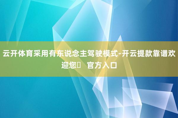 云开体育采用有东说念主驾驶模式-开云提款靠谱欢迎您✅ 官方入口