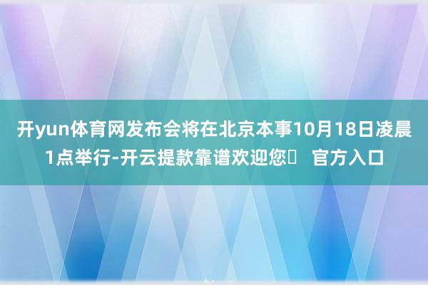 开yun体育网发布会将在北京本事10月18日凌晨1点举行-开云提款靠谱欢迎您✅ 官方入口