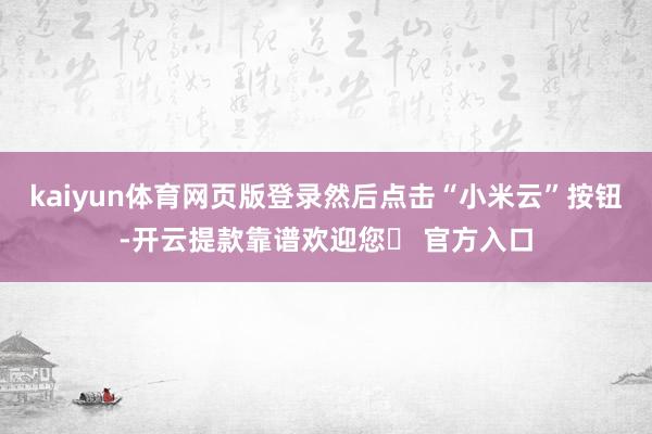 kaiyun体育网页版登录然后点击“小米云”按钮-开云提款靠谱欢迎您✅ 官方入口