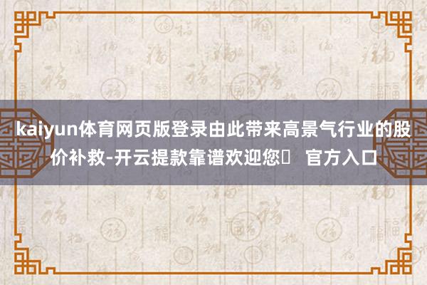 kaiyun体育网页版登录由此带来高景气行业的股价补救-开云提款靠谱欢迎您✅ 官方入口