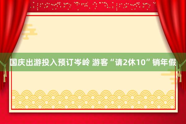 国庆出游投入预订岑岭 游客“请2休10”销年假