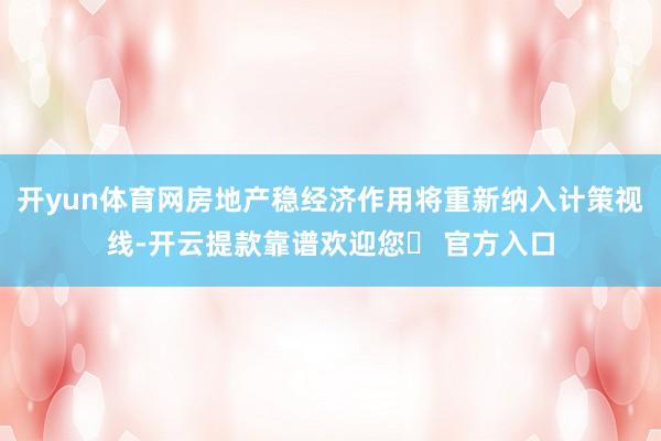 开yun体育网房地产稳经济作用将重新纳入计策视线-开云提款靠谱欢迎您✅ 官方入口