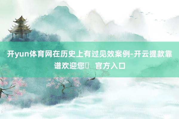 开yun体育网在历史上有过见效案例-开云提款靠谱欢迎您✅ 官方入口