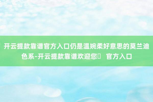 开云提款靠谱官方入口仍是温婉柔好意思的莫兰迪色系-开云提款靠谱欢迎您✅ 官方入口