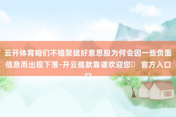 云开体育咱们不错聚拢好意思股为何会因一些负面信息而出现下落-开云提款靠谱欢迎您✅ 官方入口