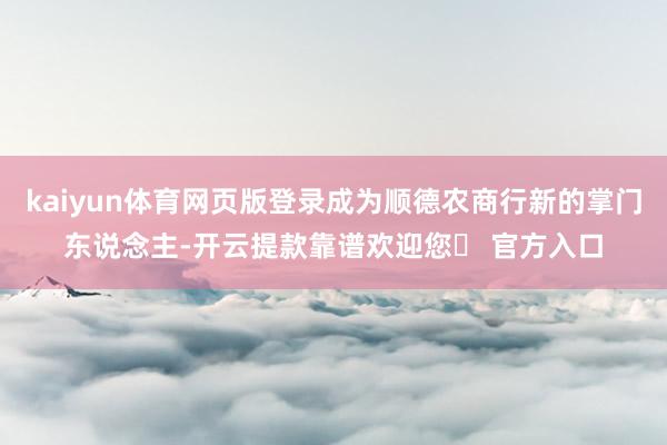 kaiyun体育网页版登录成为顺德农商行新的掌门东说念主-开云提款靠谱欢迎您✅ 官方入口