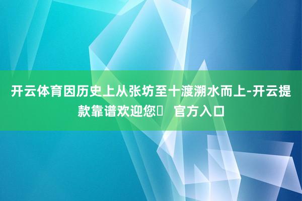 开云体育因历史上从张坊至十渡溯水而上-开云提款靠谱欢迎您✅ 官方入口