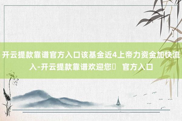 开云提款靠谱官方入口该基金近4上帝力资金加快流入-开云提款靠谱欢迎您✅ 官方入口