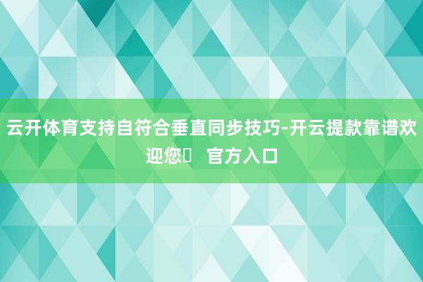 云开体育支持自符合垂直同步技巧-开云提款靠谱欢迎您✅ 官方入口