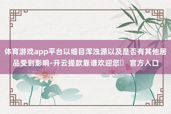 体育游戏app平台以细目浑浊源以及是否有其他居品受到影响-开云提款靠谱欢迎您✅ 官方入口