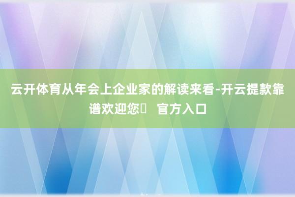 云开体育从年会上企业家的解读来看-开云提款靠谱欢迎您✅ 官方入口