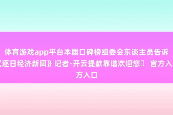 体育游戏app平台本届口碑榜组委会东谈主员告诉《逐日经济新闻》记者-开云提款靠谱欢迎您✅ 官方入口