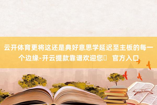 云开体育更将这还是典好意思学延迟至主板的每一个边缘-开云提款靠谱欢迎您✅ 官方入口