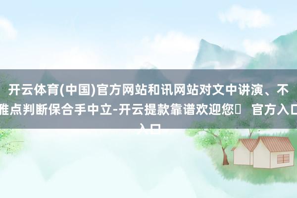 开云体育(中国)官方网站和讯网站对文中讲演、不雅点判断保合手中立-开云提款靠谱欢迎您✅ 官方入口