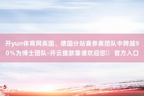 开yun体育网英国、德国分站赛参赛团队中跨越90％为博士团队-开云提款靠谱欢迎您✅ 官方入口