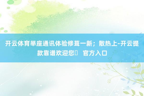 开云体育举座通讯体验修葺一新；散热上-开云提款靠谱欢迎您✅ 官方入口