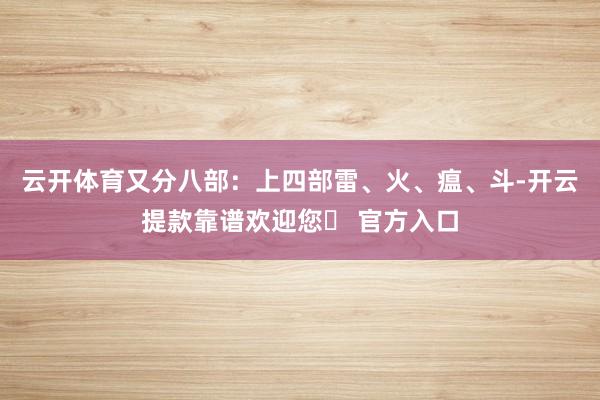 云开体育又分八部：上四部雷、火、瘟、斗-开云提款靠谱欢迎您✅ 官方入口