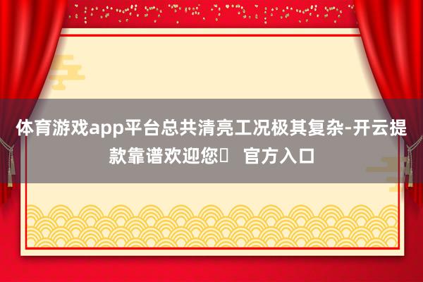 体育游戏app平台总共清亮工况极其复杂-开云提款靠谱欢迎您✅ 官方入口