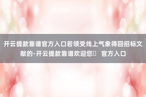 开云提款靠谱官方入口若领受线上气象得回招标文献的-开云提款靠谱欢迎您✅ 官方入口