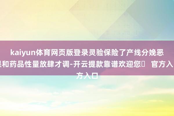 kaiyun体育网页版登录灵验保险了产线分娩恶果和药品性量放肆才调-开云提款靠谱欢迎您✅ 官方入口