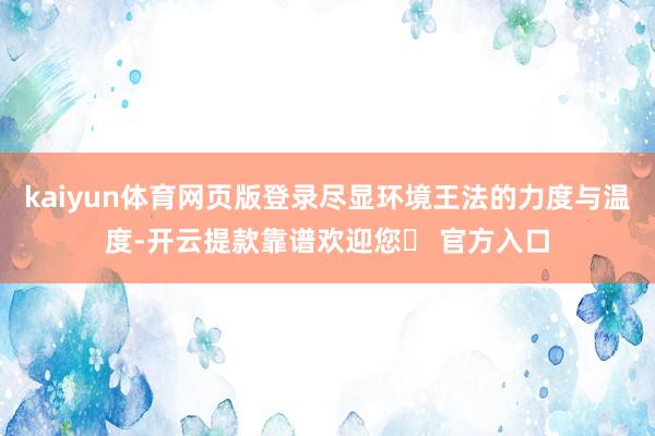 kaiyun体育网页版登录尽显环境王法的力度与温度-开云提款靠谱欢迎您✅ 官方入口